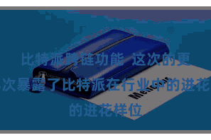 比特派跨链功能  这次的更新再次暴露了比特派在行业中的进花样位